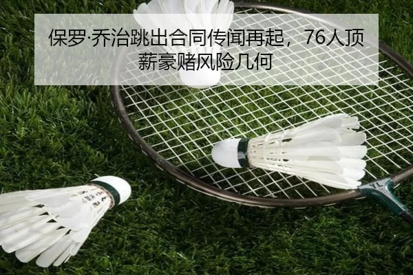 保罗·乔治跳出合同传闻再起，76人顶薪豪赌风险几何