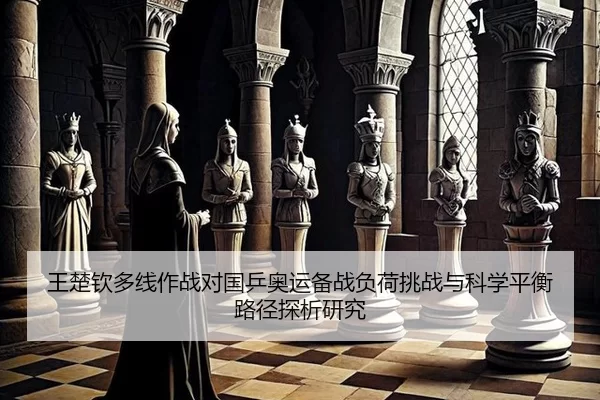 王楚钦多线作战对国乒奥运备战负荷挑战与科学平衡路径探析研究